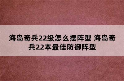 海岛奇兵22级怎么摆阵型 海岛奇兵22本最佳防御阵型